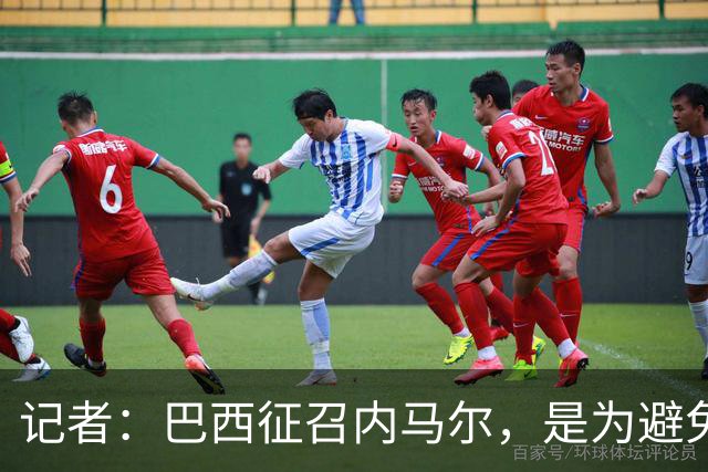 记者：巴西征召内马尔，是为避免他缺席成为球队表现不佳的借口